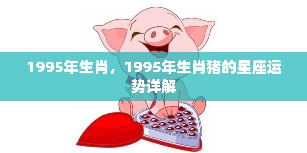 1995年属猪星座运势详解，生肖猪的星座运势大揭秘