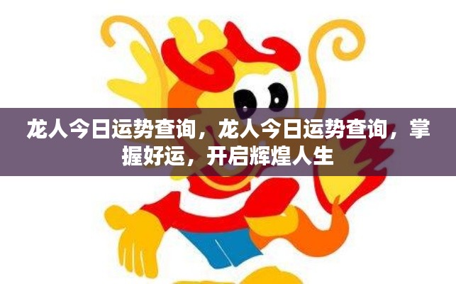 龙人今日运势查询，掌握好运势，迈向辉煌人生新篇章