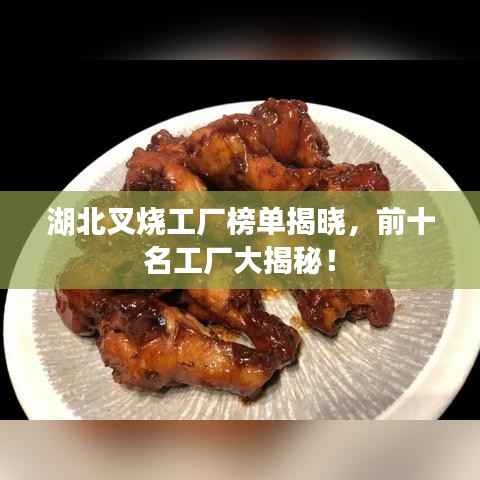 湖北叉烧工厂榜单揭晓，前十名工厂大揭秘！