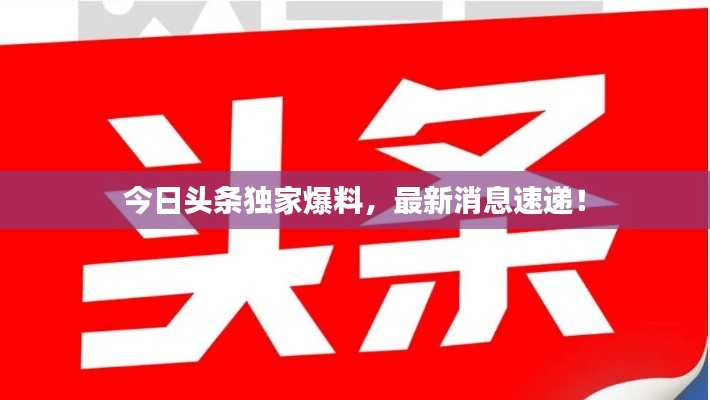 今日头条独家爆料，最新消息速递！