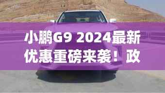 小鹏G9 2024最新优惠重磅来袭！政策详解不容错过